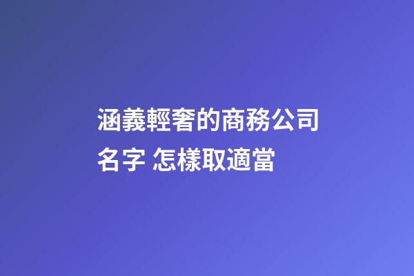 涵義輕奢的商務公司名字 怎樣取適當-第1張-公司起名-玄機派